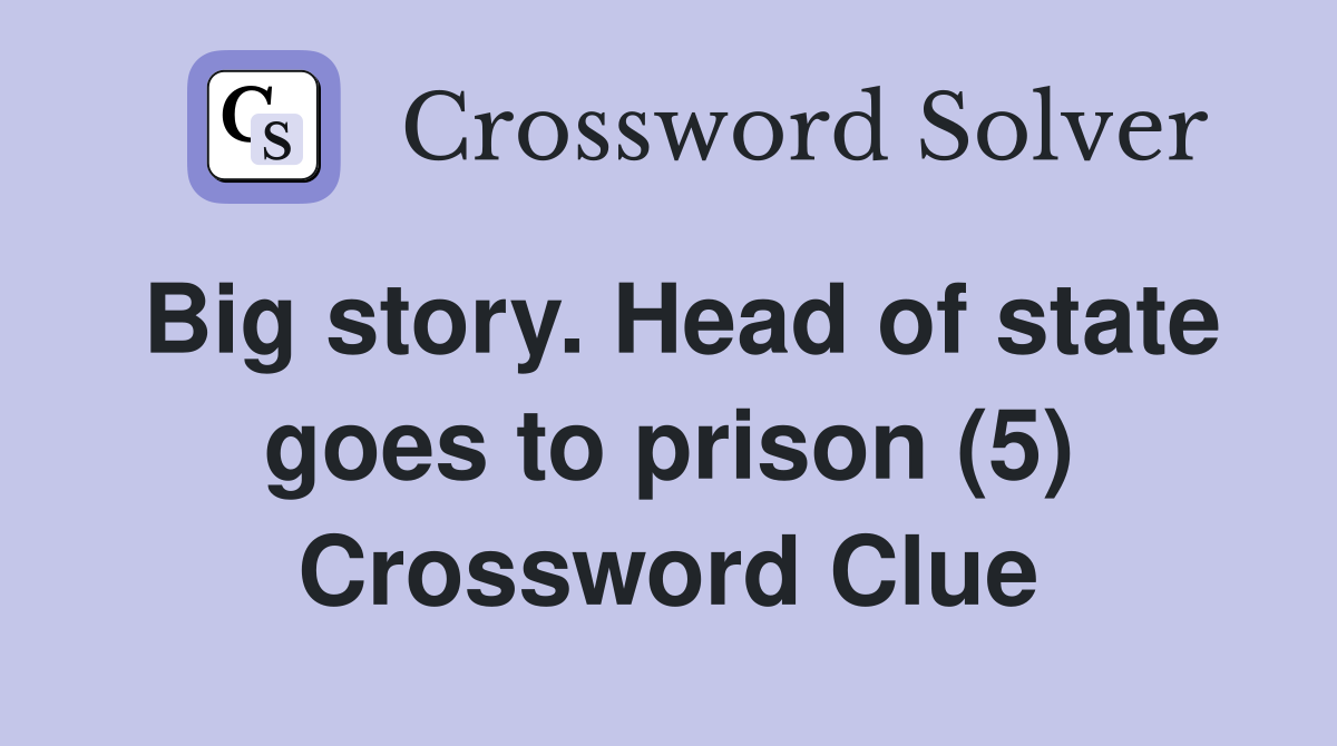 Big story. Head of state goes to prison (5) Crossword Clue