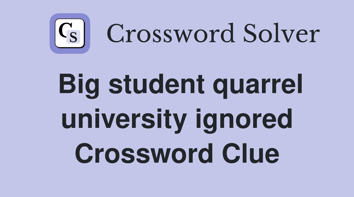 Big student quarrel university ignored Crossword Clue