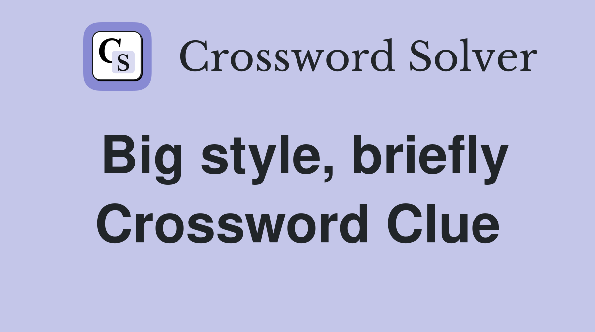 Big style, briefly Crossword Clue