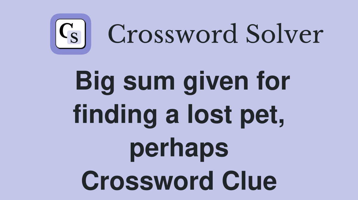 Big sum given for finding a lost pet, perhaps Crossword Clue