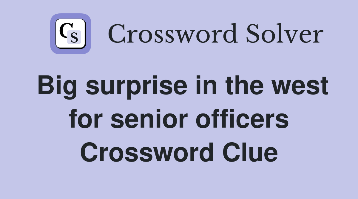 Big surprise in the west for senior officers Crossword Clue