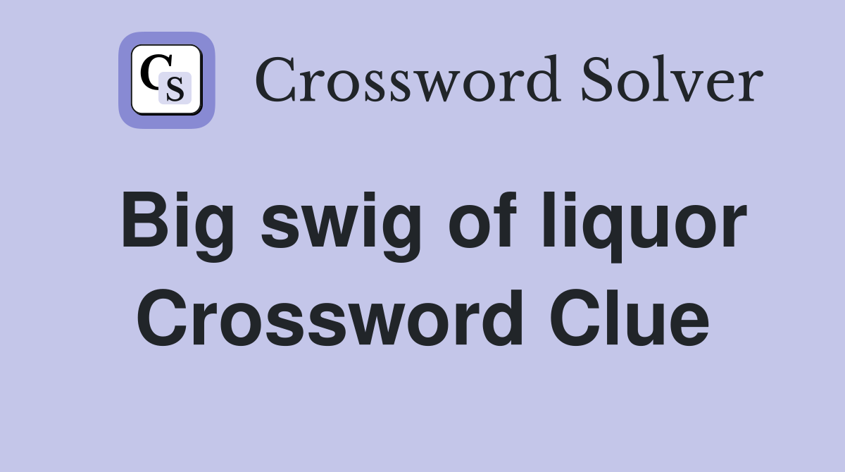 Big swig of liquor Crossword Clue