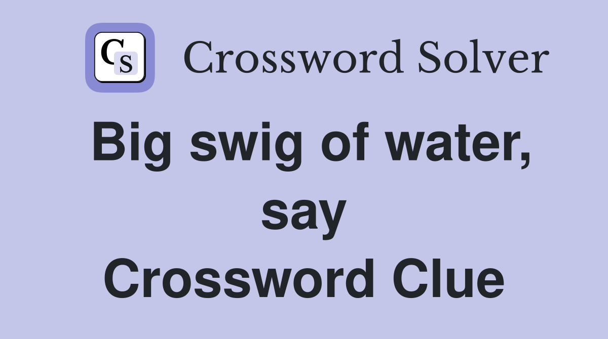 Big swig of water, say Crossword Clue