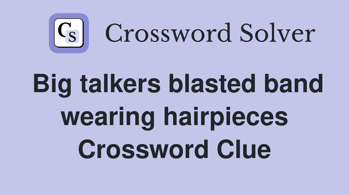 Big talkers blasted band wearing hairpieces Crossword Clue