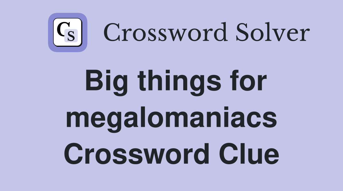 Big things for megalomaniacs Crossword Clue