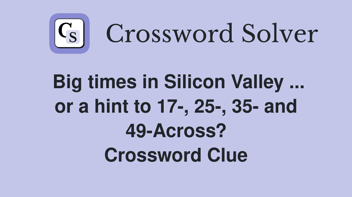 Big times in Silicon Valley ... or a hint to 17-, 25-, 35- and 49-Across? Crossword Clue