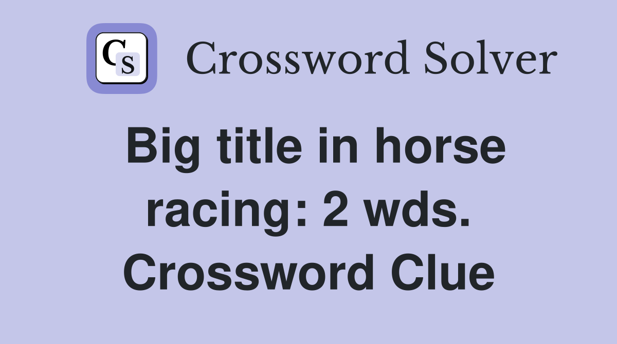 Big title in horse racing: 2 wds. Crossword Clue