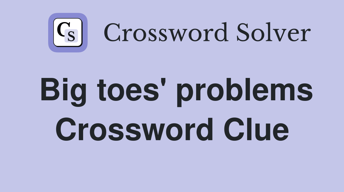 Big toes' problems Crossword Clue