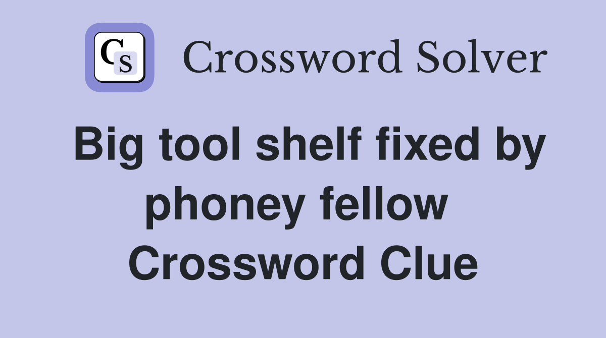 Big tool shelf fixed by phoney fellow  Crossword Clue
