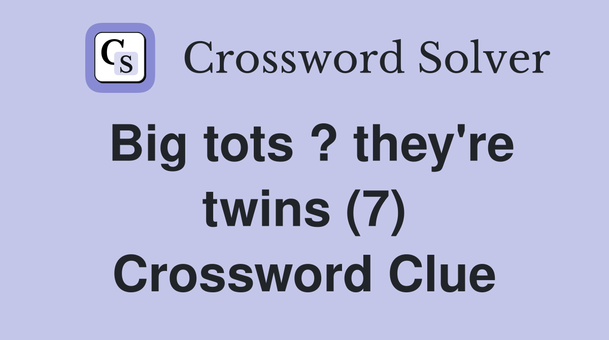 Big tots ? they're twins (7) Crossword Clue