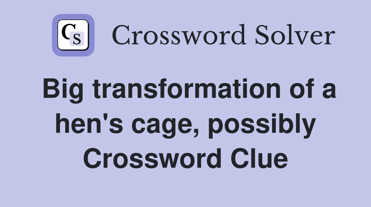 Big transformation of a hen's cage, possibly Crossword Clue