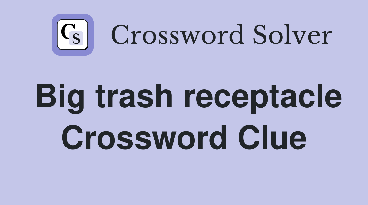 Big trash receptacle Crossword Clue