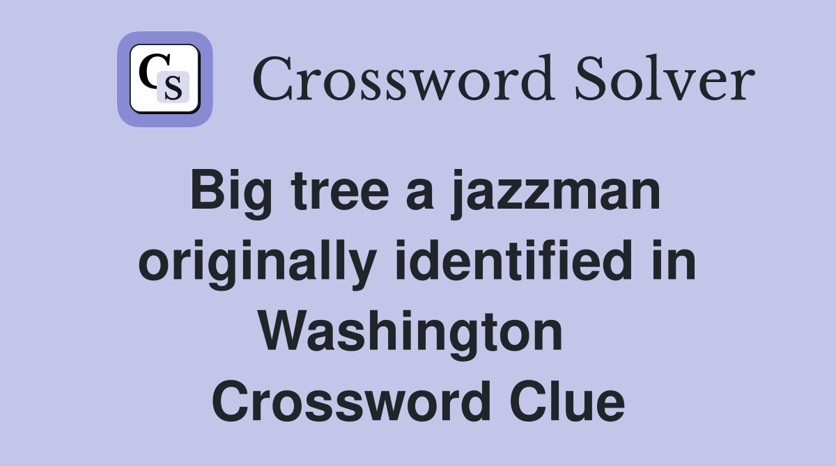 Big tree a jazzman originally identified in Washington  Crossword Clue