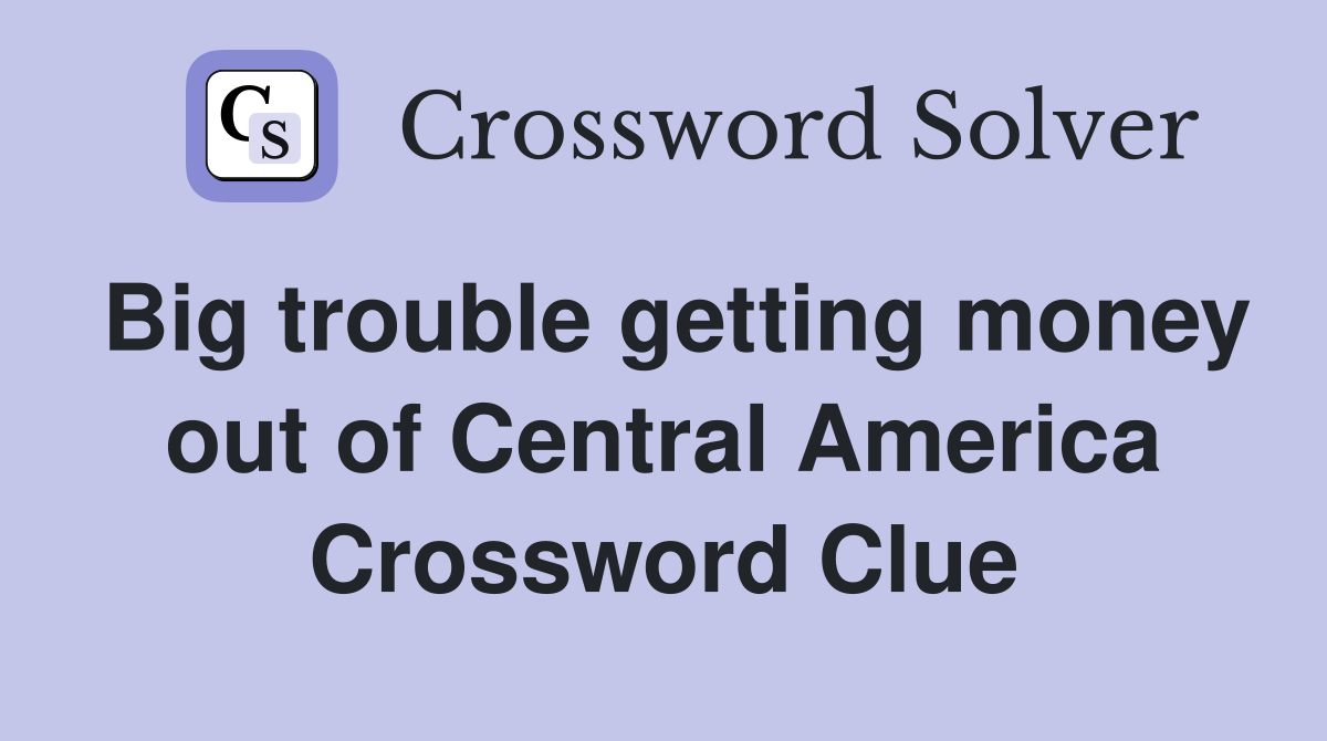 Big trouble getting money out of Central America Crossword Clue