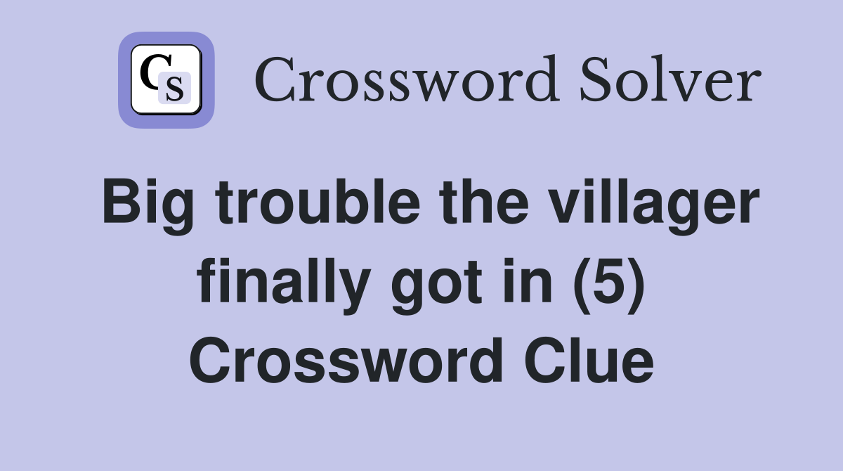Big trouble the villager finally got in (5) Crossword Clue