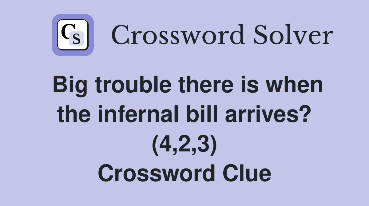 Big trouble there is when the infernal bill arrives? (4,2,3) Crossword Clue