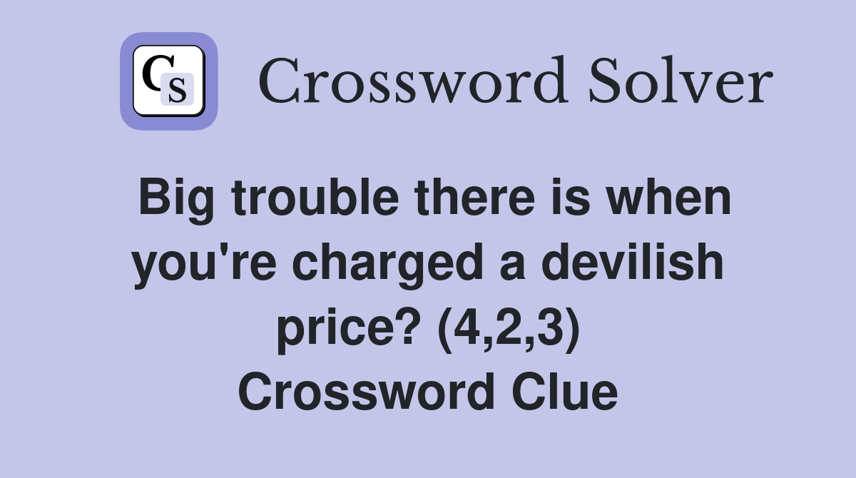 Big trouble there is when you're charged a devilish price? (4,2,3) Crossword Clue