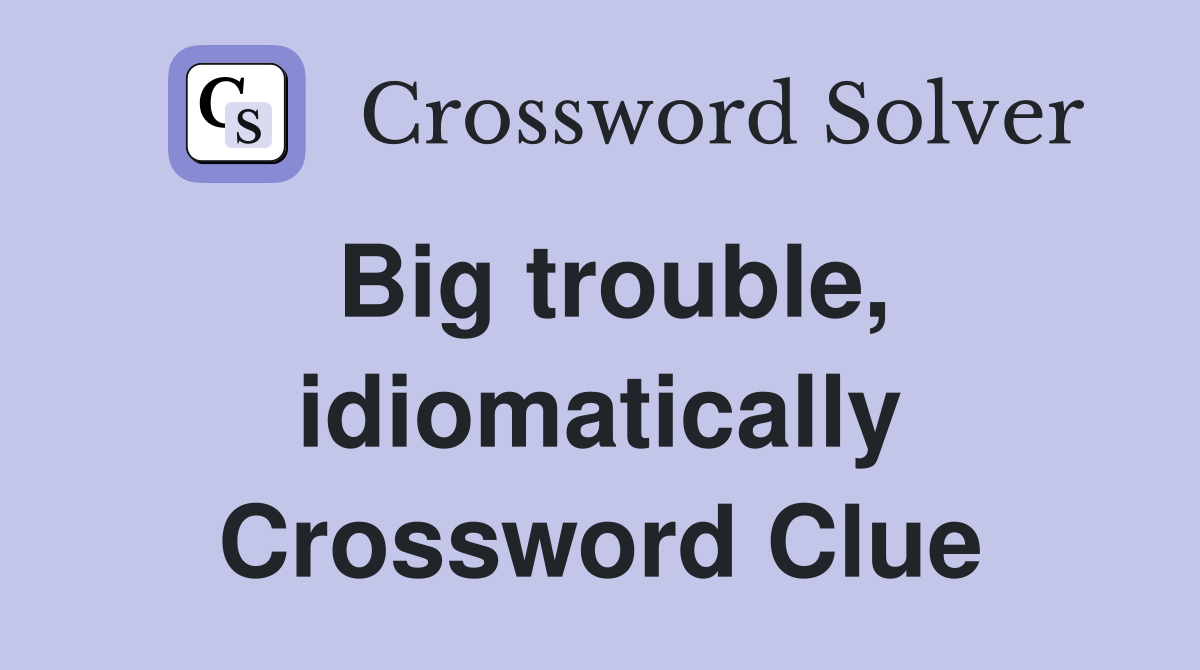 Big trouble, idiomatically Crossword Clue
