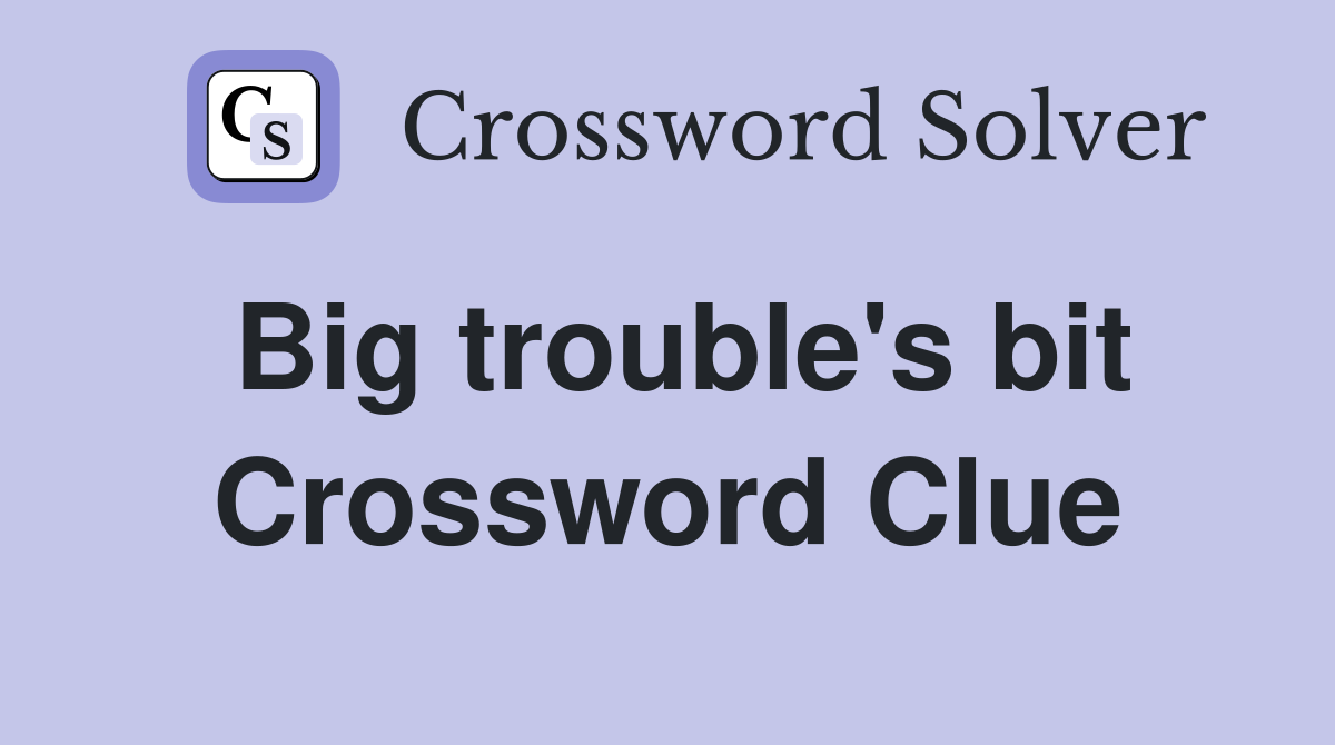 Big trouble's bit Crossword Clue