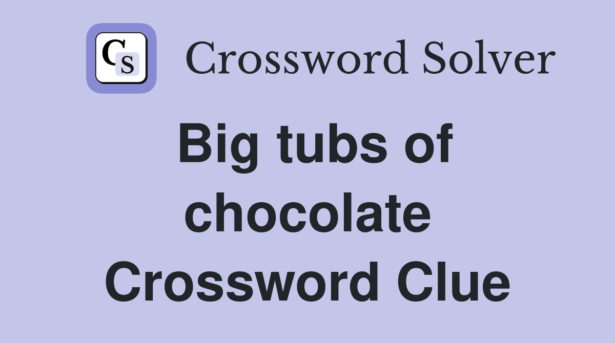 Big tubs of chocolate Crossword Clue