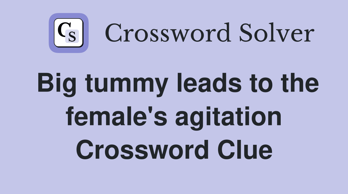 Big tummy leads to the female's agitation Crossword Clue