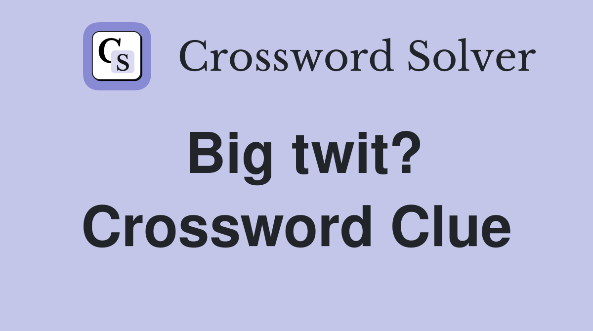 Big twit? Crossword Clue
