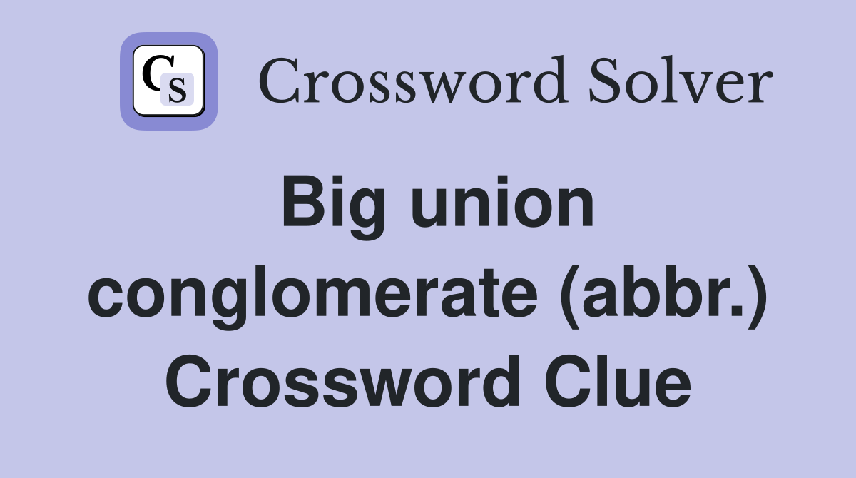 Big union conglomerate (abbr.) Crossword Clue