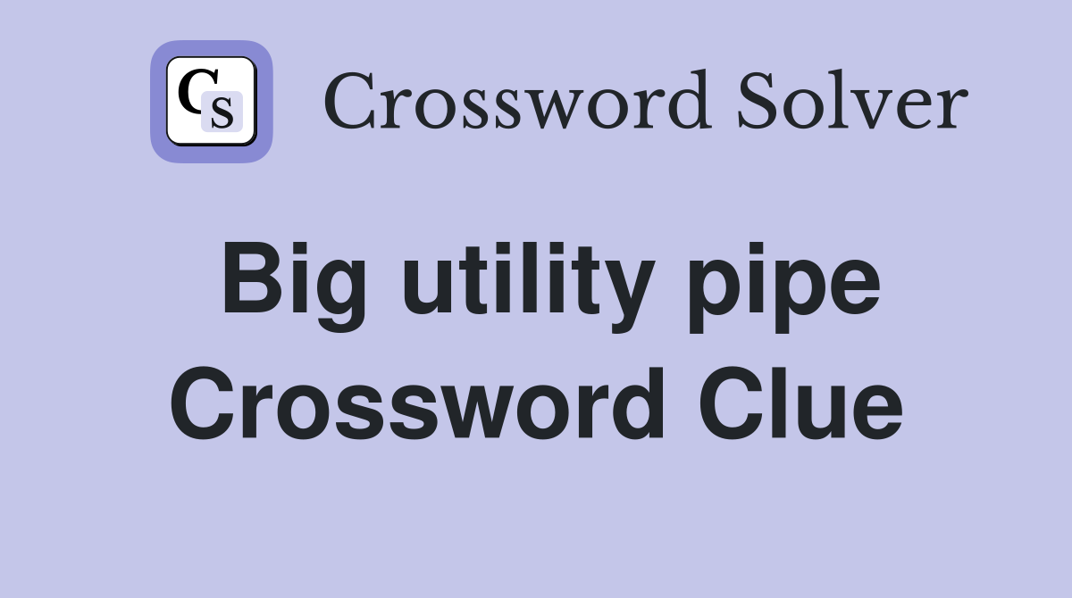 Big utility pipe Crossword Clue
