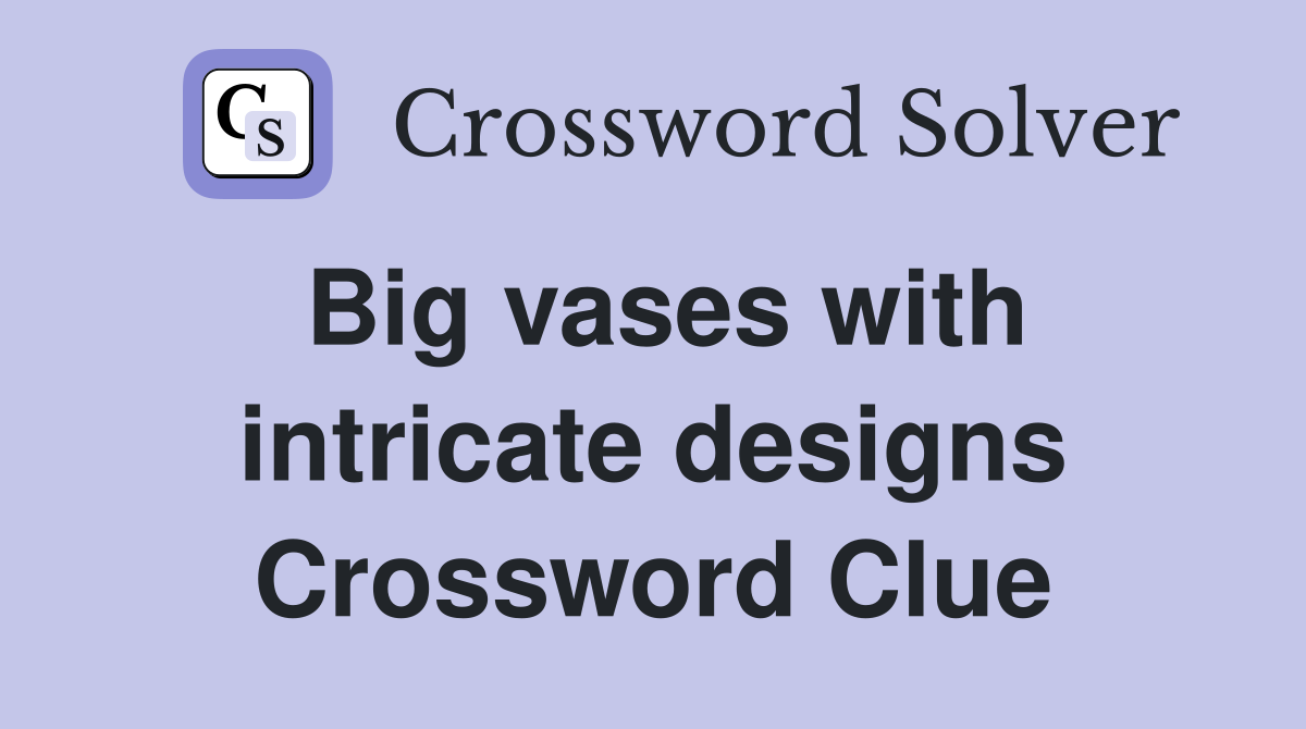 Big vases with intricate designs Crossword Clue