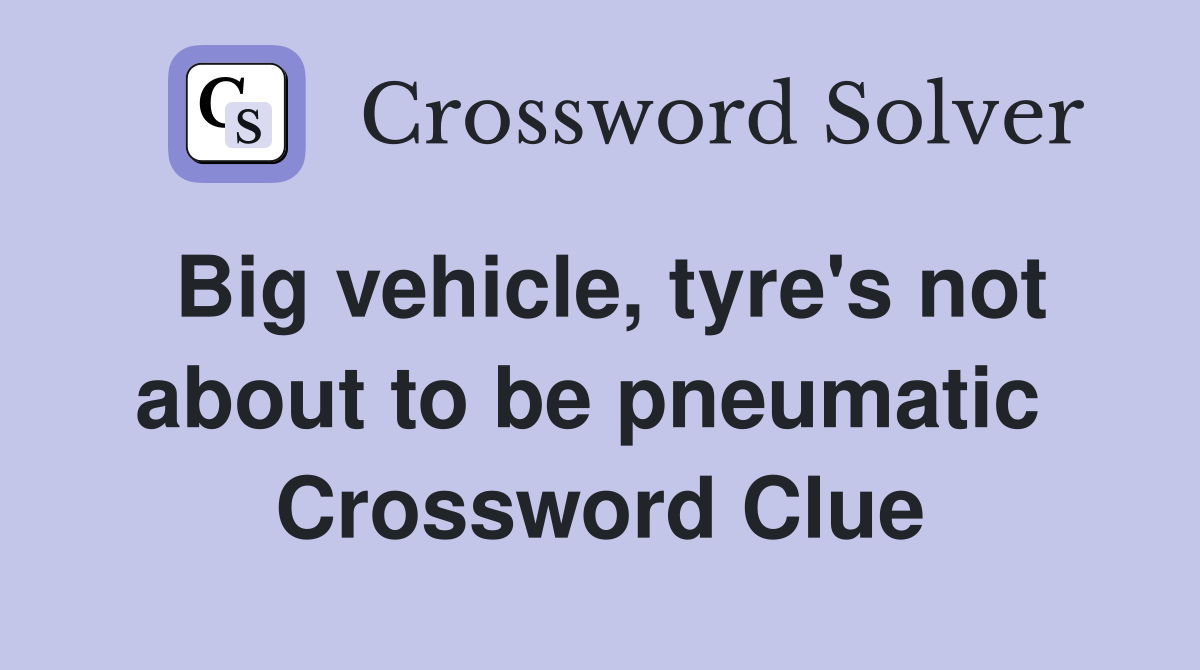 Big vehicle, tyre's not about to be pneumatic  Crossword Clue