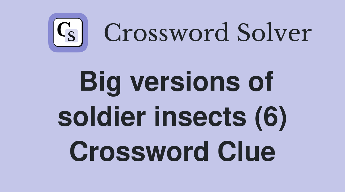 Big versions of soldier insects (6) Crossword Clue