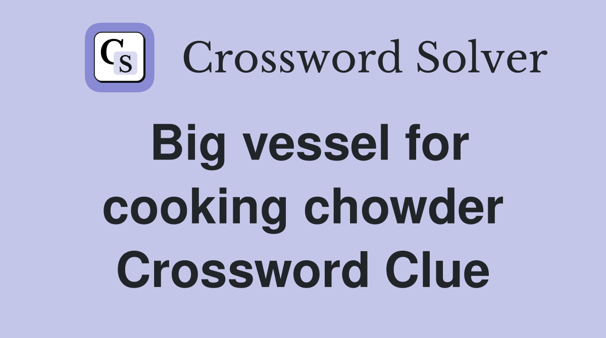 Big vessel for cooking chowder Crossword Clue
