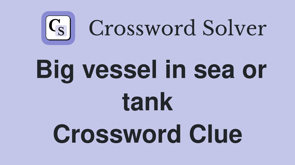 Big vessel in sea or tank Crossword Clue