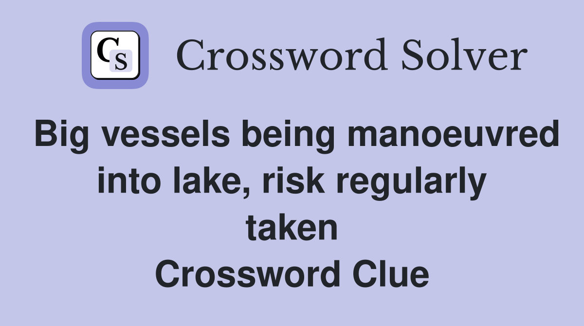 Big vessels being manoeuvred into lake, risk regularly taken Crossword Clue