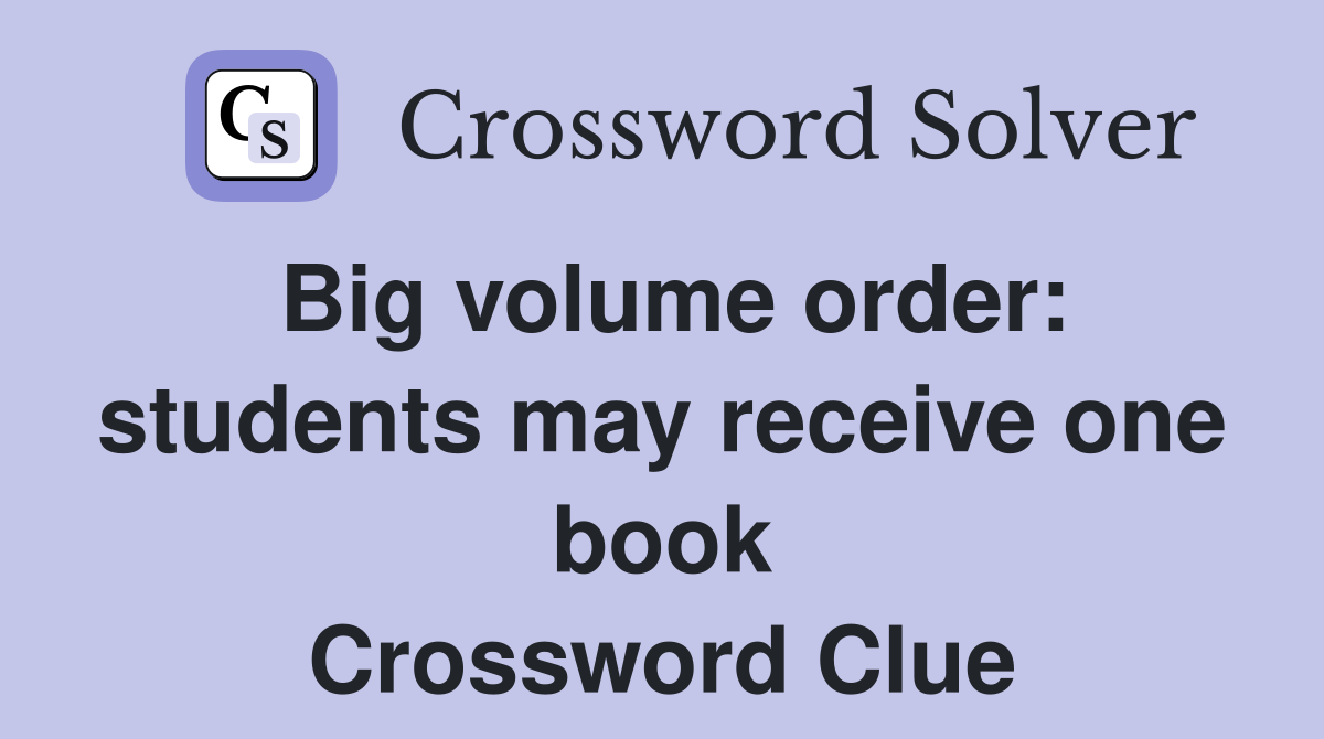 Big volume order: students may receive one book Crossword Clue