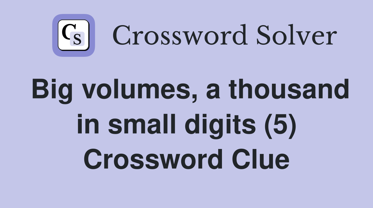 Big volumes, a thousand in small digits (5) Crossword Clue