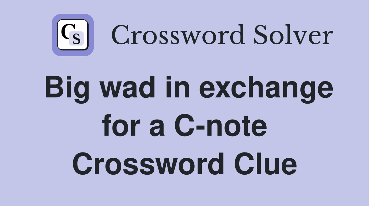 Big wad in exchange for a C-note Crossword Clue