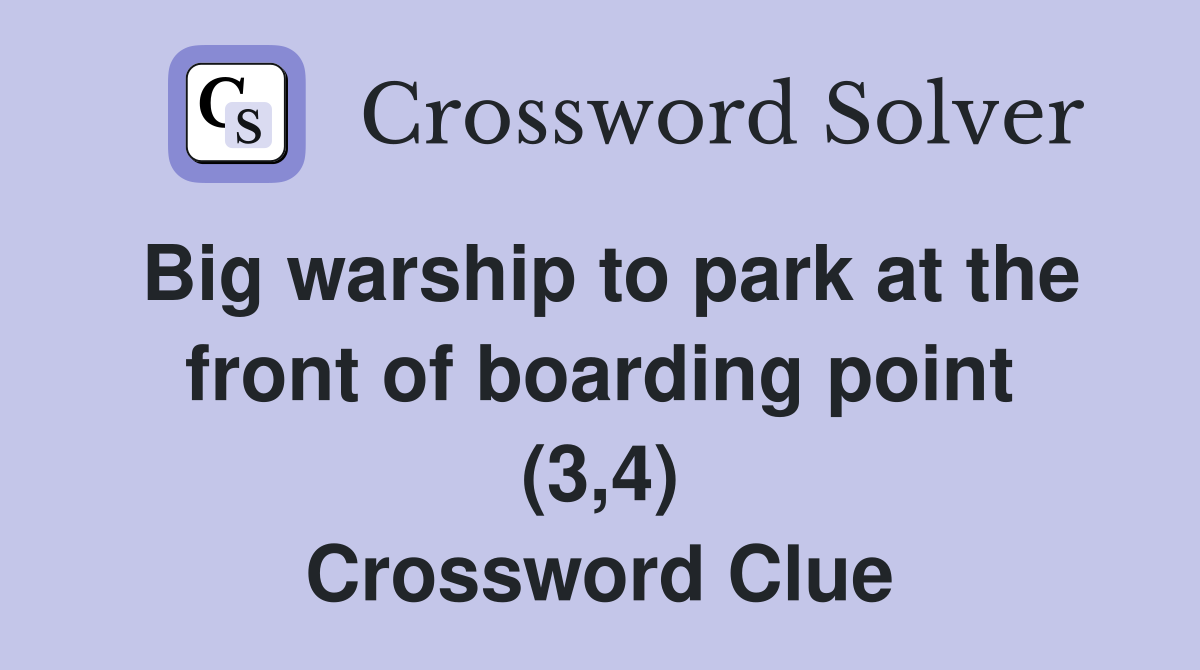Big warship to park at the front of boarding point (3,4) Crossword Clue