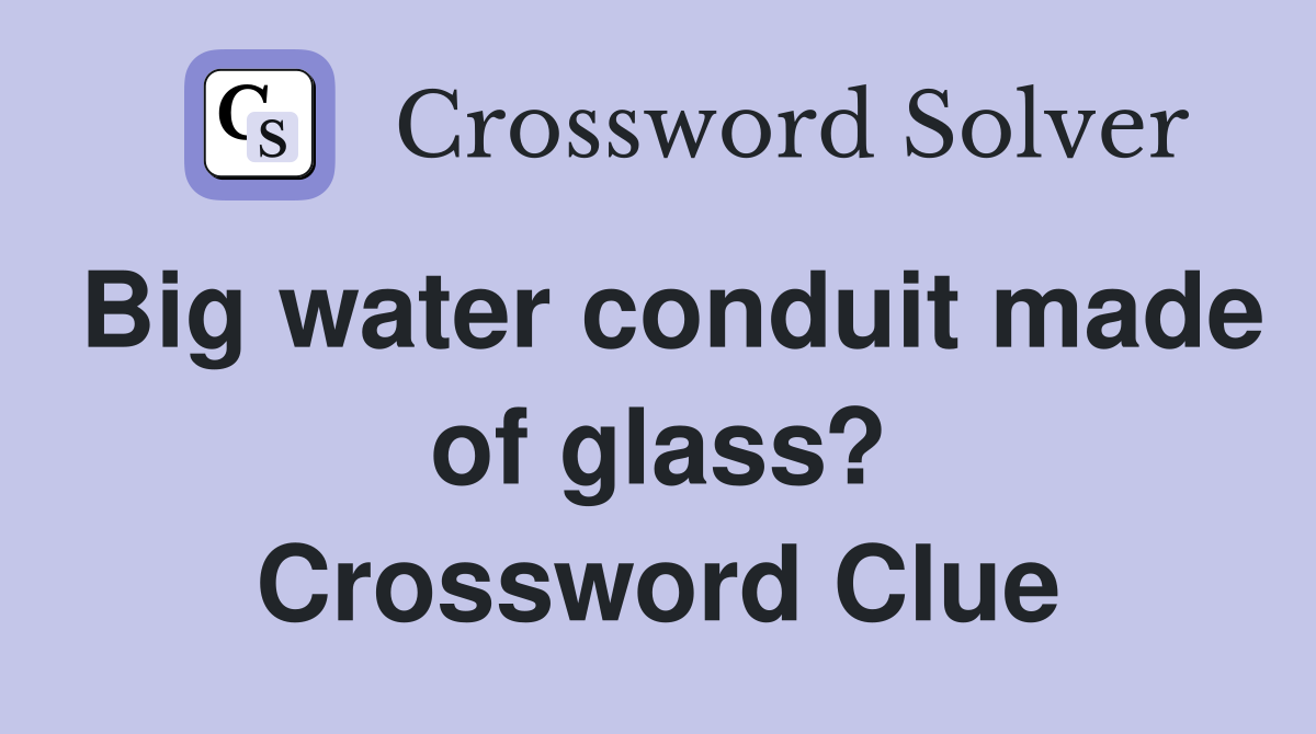 Big water conduit made of glass? Crossword Clue