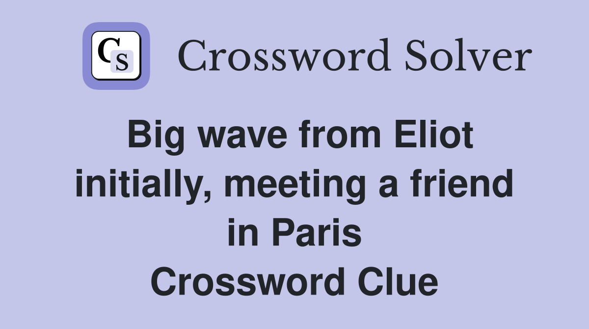 Big wave from Eliot initially, meeting a friend in Paris Crossword Clue