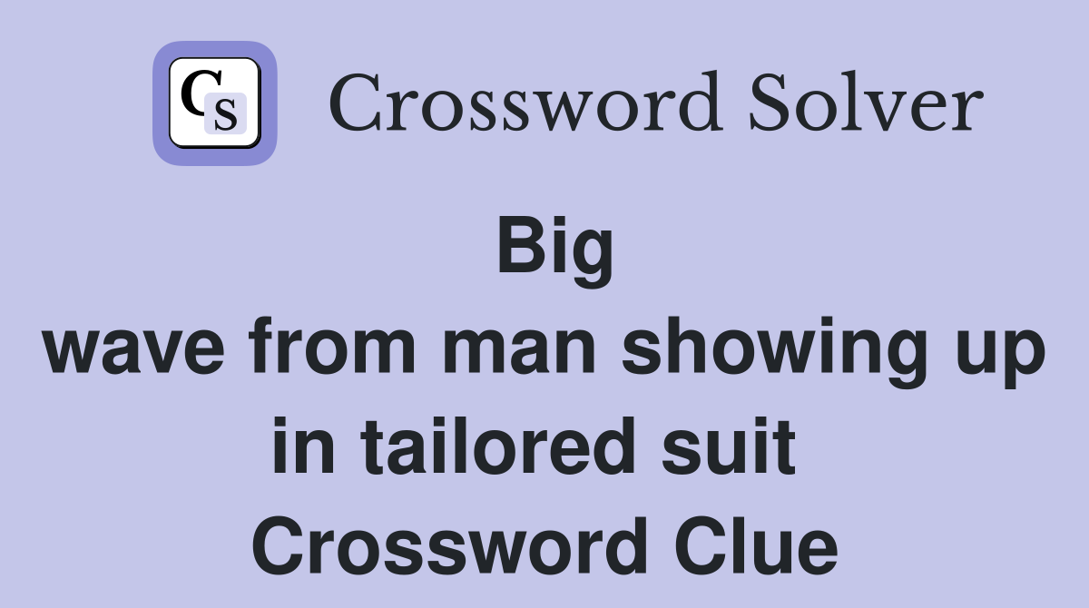 Big wave from man showing up in tailored suit  Crossword Clue