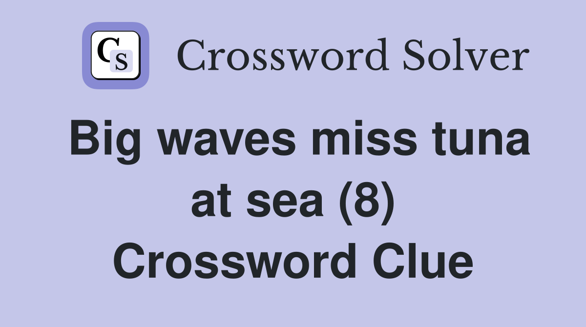 Big waves miss tuna at sea (8) Crossword Clue