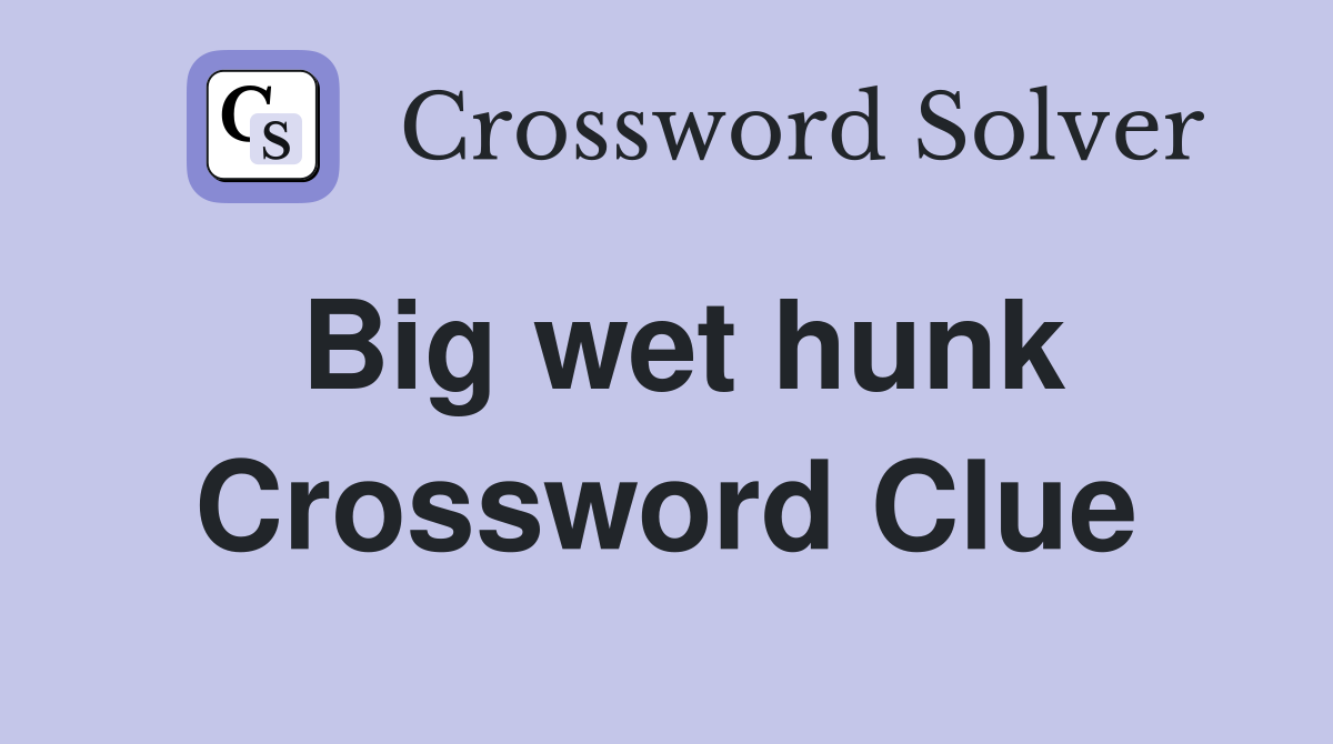 Big wet hunk Crossword Clue