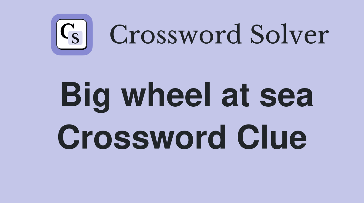 Big wheel at sea Crossword Clue