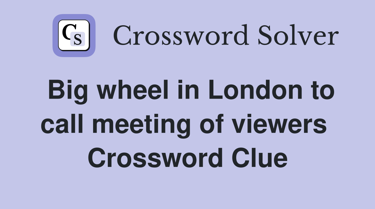 Big wheel in London to call meeting of viewers  Crossword Clue