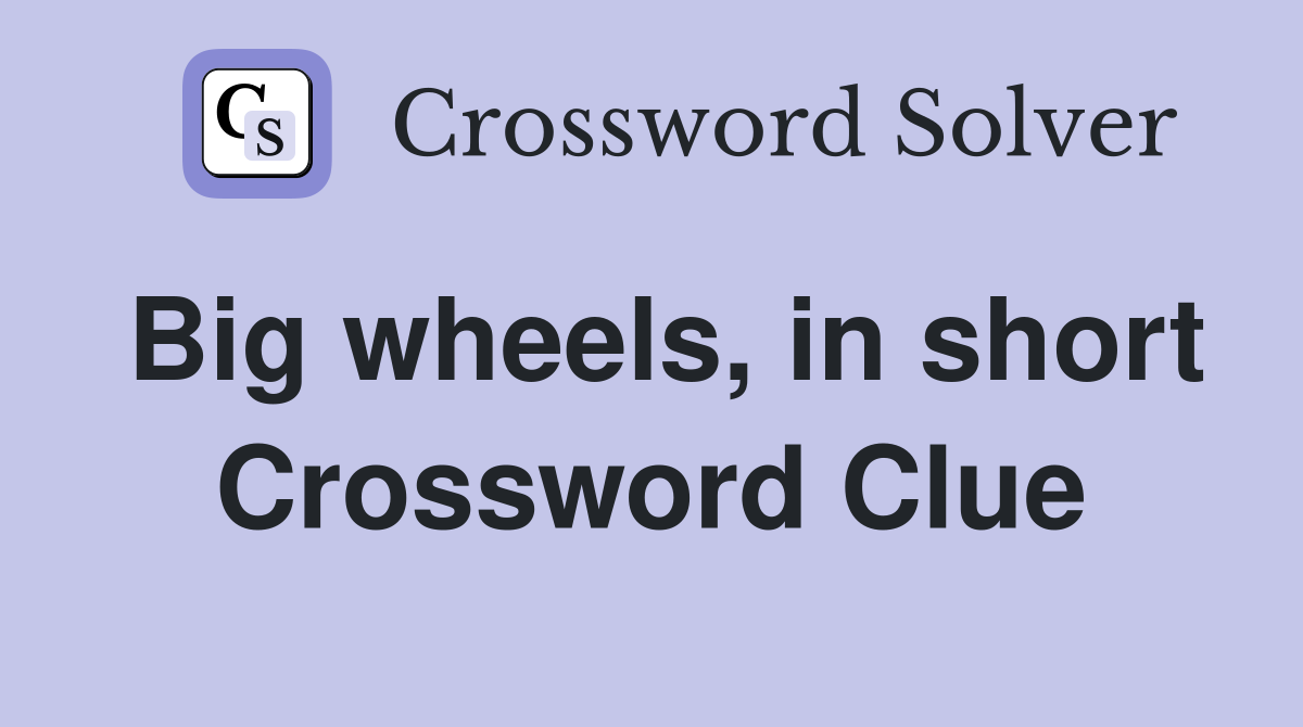 Big wheels, in short Crossword Clue