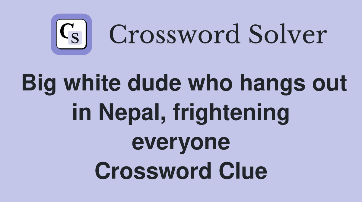 Big white dude who hangs out in Nepal, frightening everyone Crossword Clue