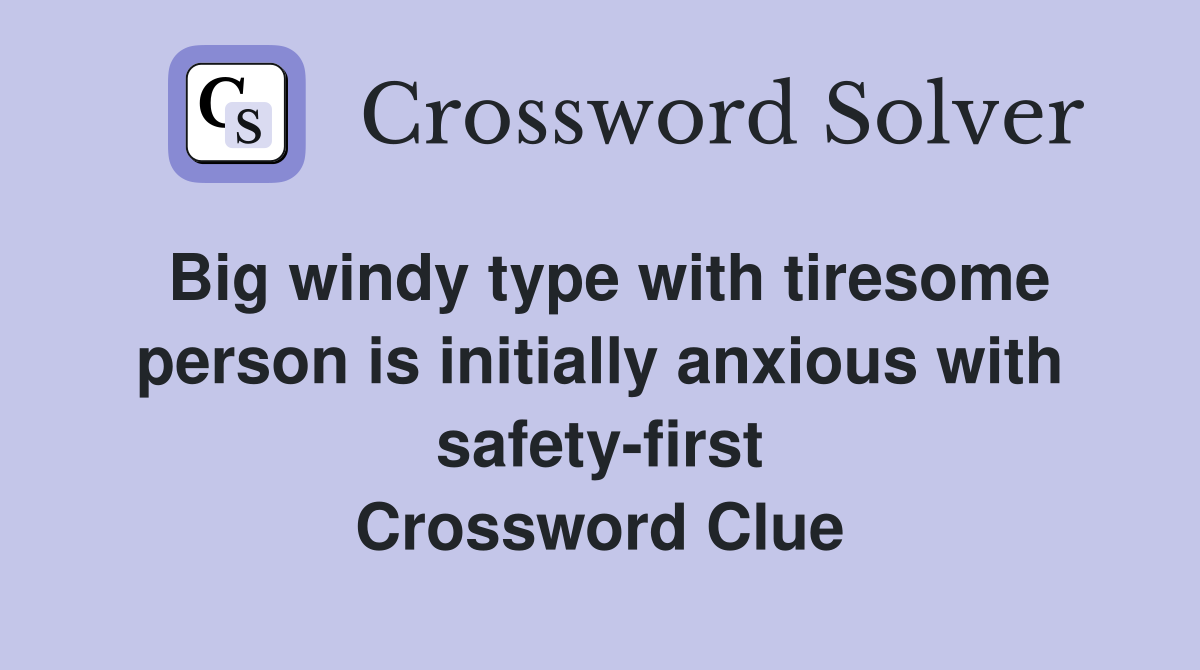 Big windy type with tiresome person is initially anxious with safety-first Crossword Clue
