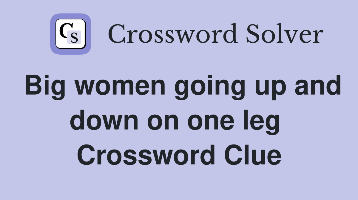 Big women going up and down on one leg  Crossword Clue