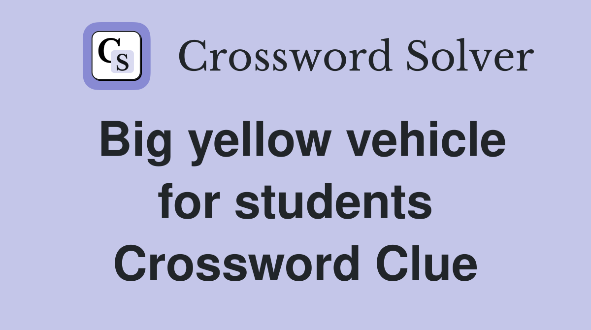 Big yellow vehicle for students Crossword Clue